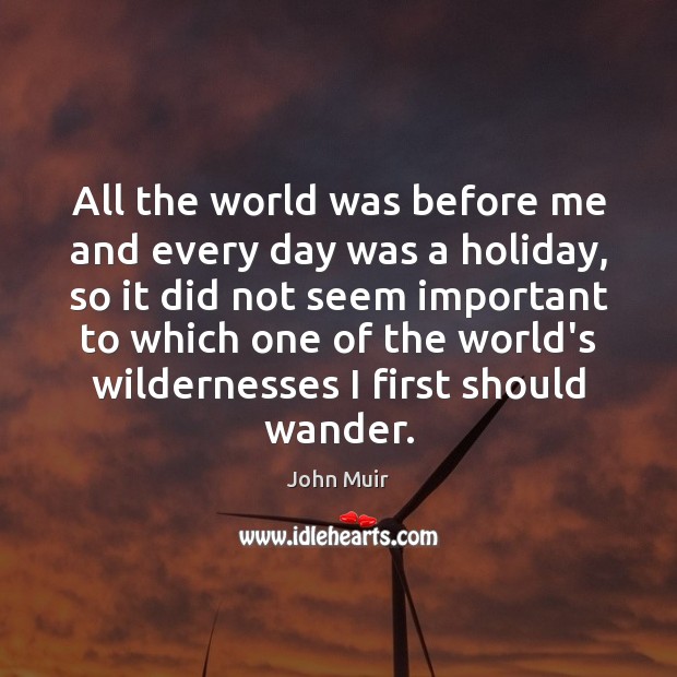 All the world was before me and every day was a holiday, John Muir Picture Quote
