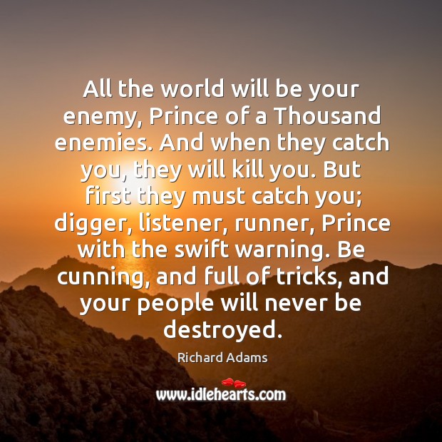 All the world will be your enemy, Prince of a Thousand enemies. Richard Adams Picture Quote