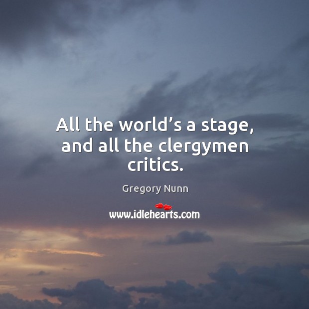 All the world’s a stage, and all the clergymen critics. Gregory Nunn Picture Quote