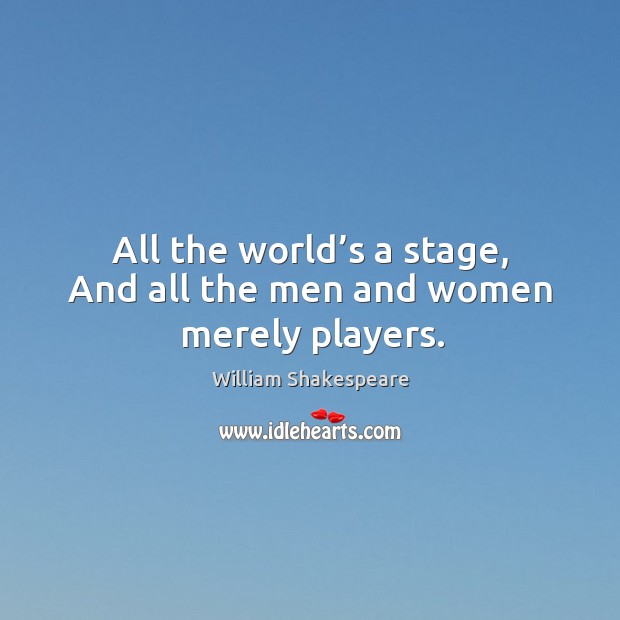 All the world’s a stage, and all the men and women merely players. William Shakespeare Picture Quote