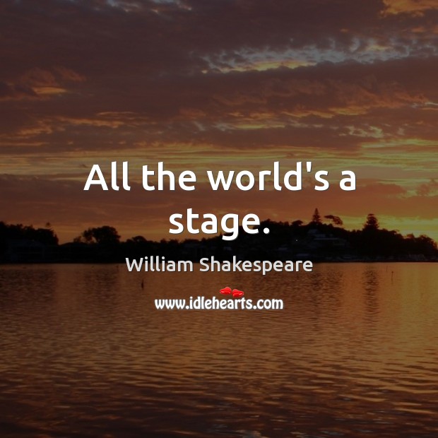 All the world’s a stage. William Shakespeare Picture Quote