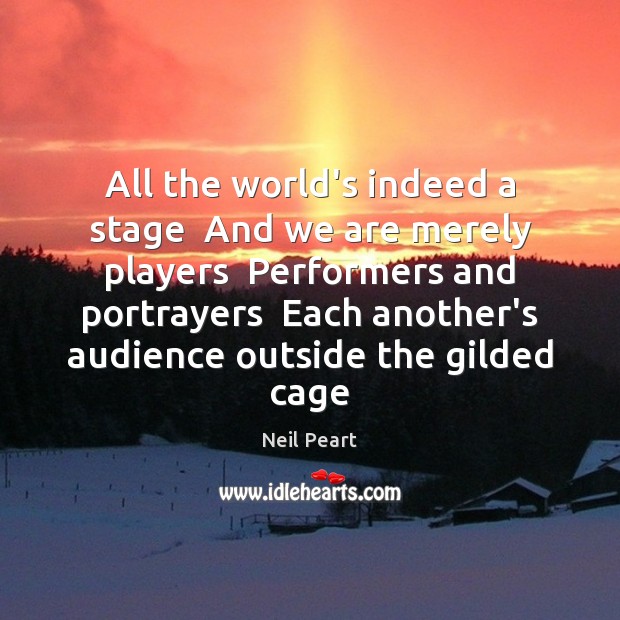 All the world’s indeed a stage  And we are merely players  Performers Neil Peart Picture Quote