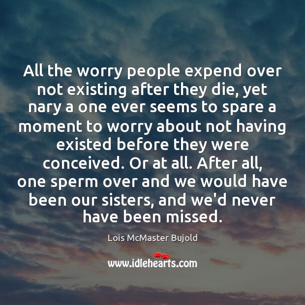 All the worry people expend over not existing after they die, yet Lois McMaster Bujold Picture Quote