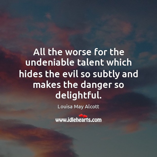 All the worse for the undeniable talent which hides the evil so Louisa May Alcott Picture Quote