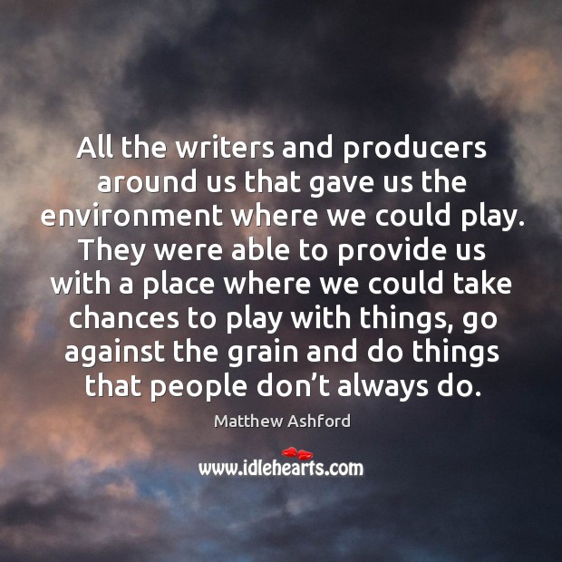 All the writers and producers around us that gave us the environment where we could play. Matthew Ashford Picture Quote