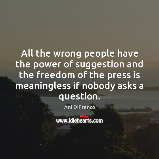 All the wrong people have the power of suggestion and the freedom Ani DiFranco Picture Quote