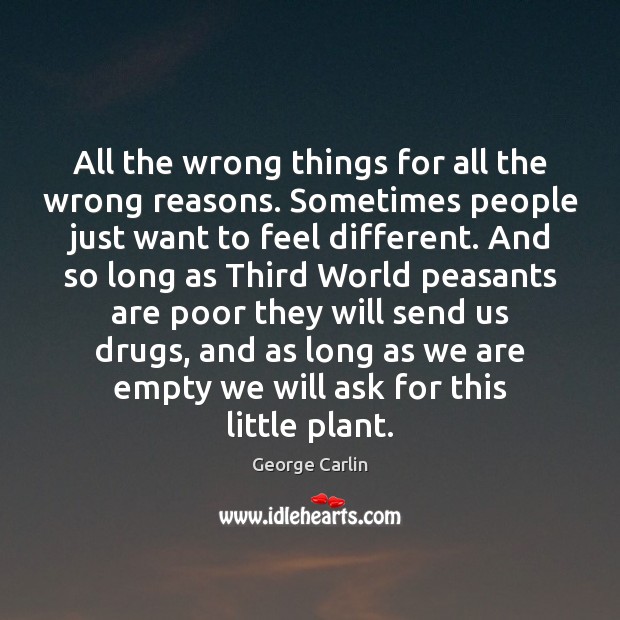 All the wrong things for all the wrong reasons. Sometimes people just George Carlin Picture Quote