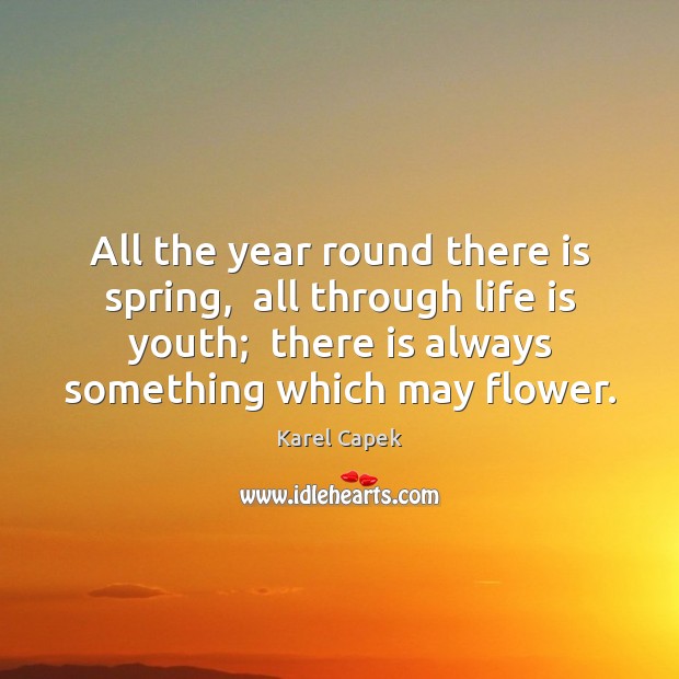 All the year round there is spring,  all through life is youth; Karel Capek Picture Quote