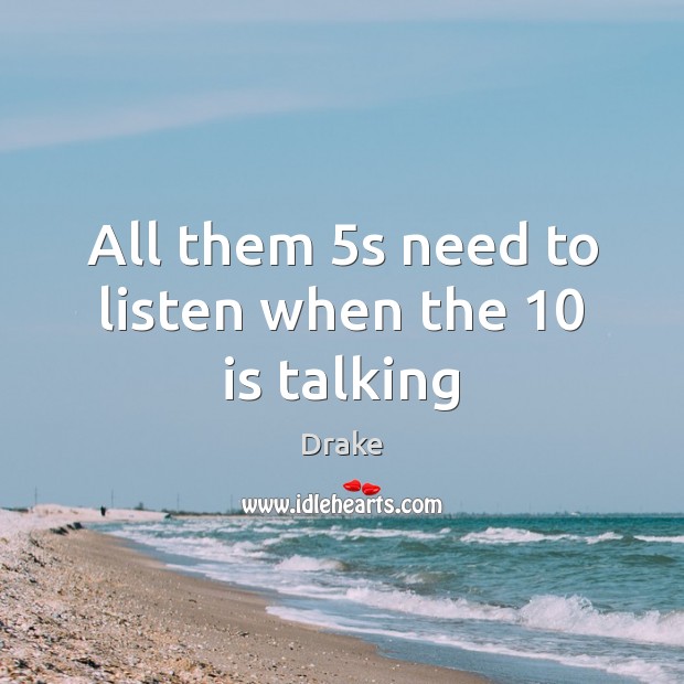 All them 5s need to listen when the 10 is talking Drake Picture Quote