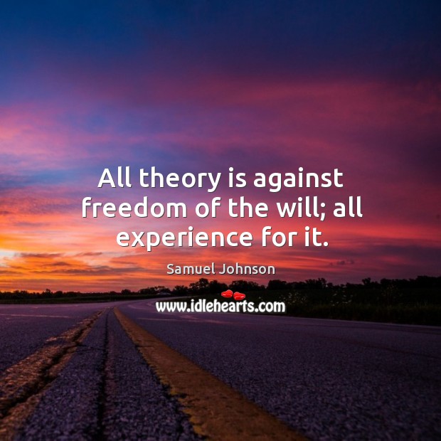 All theory is against freedom of the will; all experience for it. Samuel Johnson Picture Quote