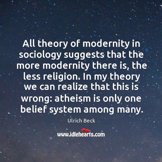 All theory of modernity in sociology suggests that the more modernity there is, the less religion. Ulrich Beck Picture Quote