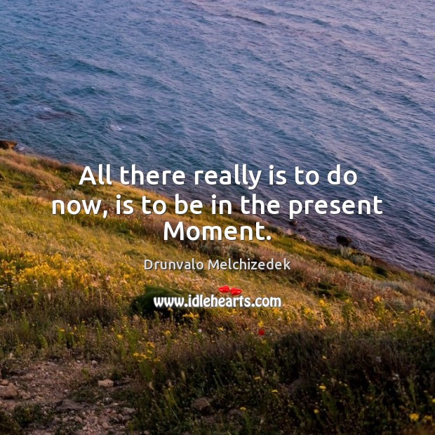 All there really is to do now, is to be in the present Moment. Drunvalo Melchizedek Picture Quote