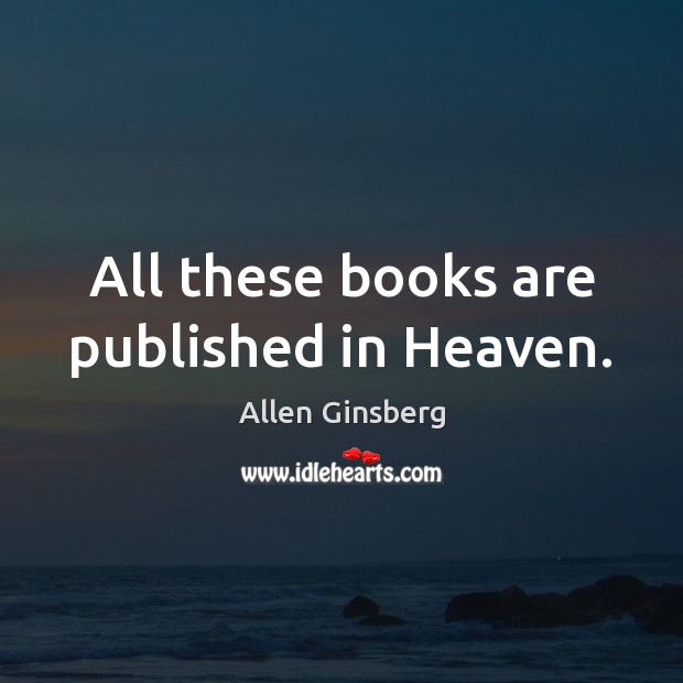 All these books are published in Heaven. Allen Ginsberg Picture Quote