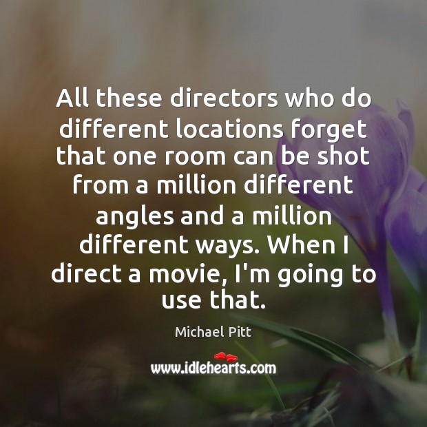 All these directors who do different locations forget that one room can Michael Pitt Picture Quote