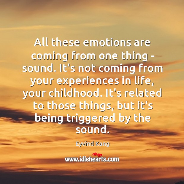 All these emotions are coming from one thing – sound. It’s not Image