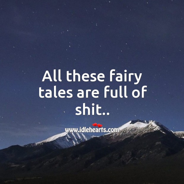 All these fairy tales are full of shit.. Image