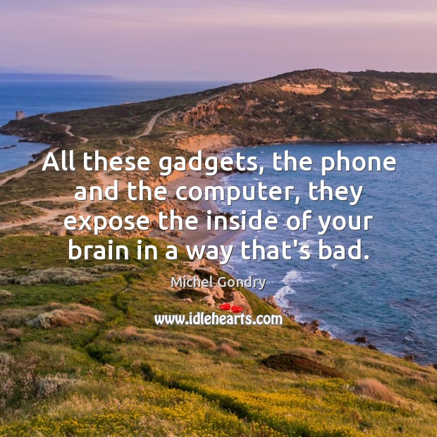 All these gadgets, the phone and the computer, they expose the inside Michel Gondry Picture Quote