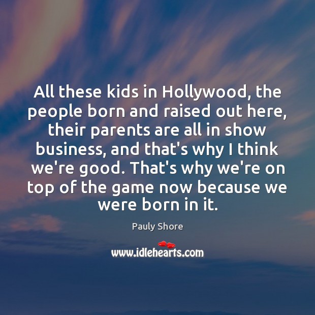 All these kids in Hollywood, the people born and raised out here, Pauly Shore Picture Quote