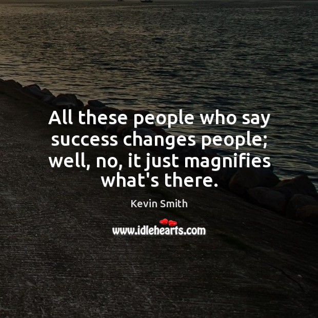 All these people who say success changes people; well, no, it just magnifies what’s there. Kevin Smith Picture Quote