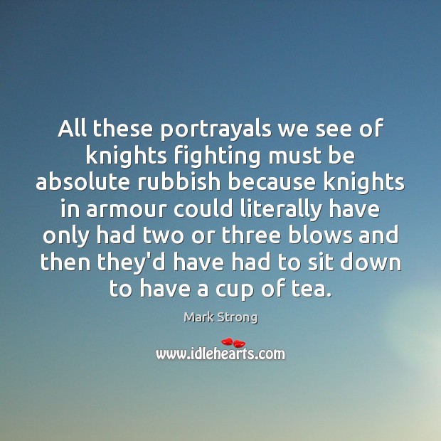 All these portrayals we see of knights fighting must be absolute rubbish Mark Strong Picture Quote