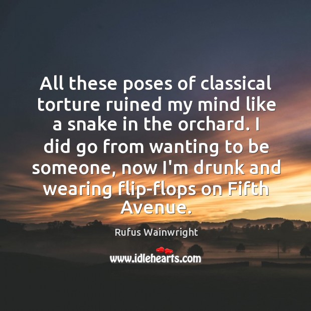 All these poses of classical torture ruined my mind like a snake Rufus Wainwright Picture Quote