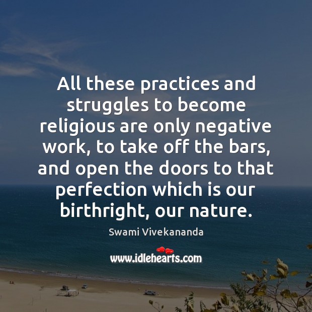 All these practices and struggles to become religious are only negative work, Swami Vivekananda Picture Quote