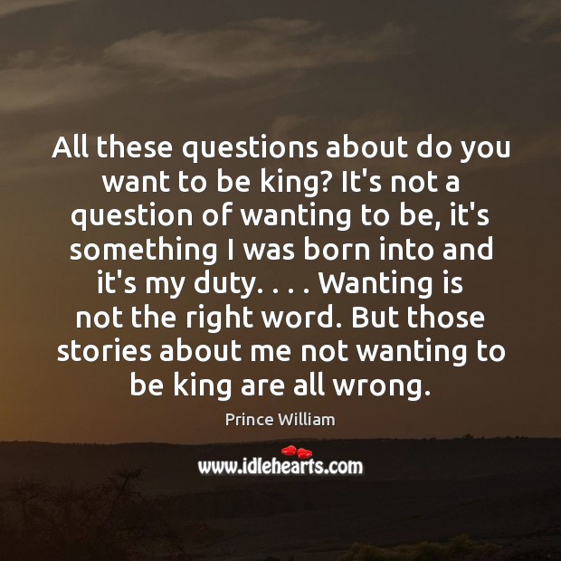 All these questions about do you want to be king? It’s not Prince William Picture Quote