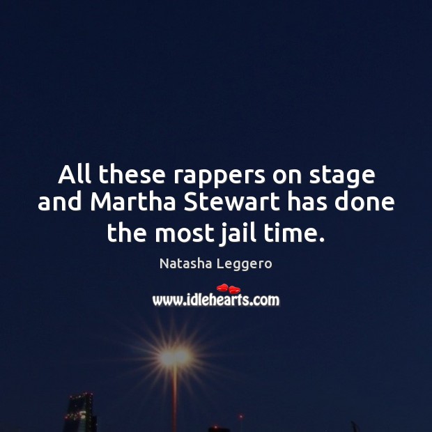 All these rappers on stage and Martha Stewart has done the most jail time. Natasha Leggero Picture Quote