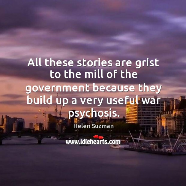 All these stories are grist to the mill of the government because they build up a very useful war psychosis. Helen Suzman Picture Quote