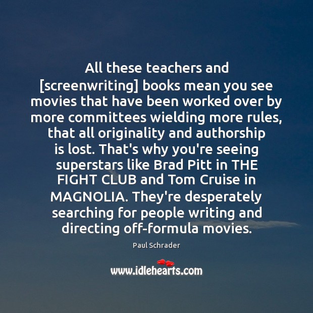 All these teachers and [screenwriting] books mean you see movies that have Image