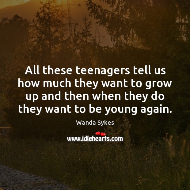 All these teenagers tell us how much they want to grow up Wanda Sykes Picture Quote