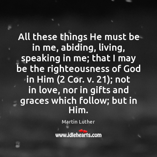 All these things He must be in me, abiding, living, speaking in Martin Luther Picture Quote