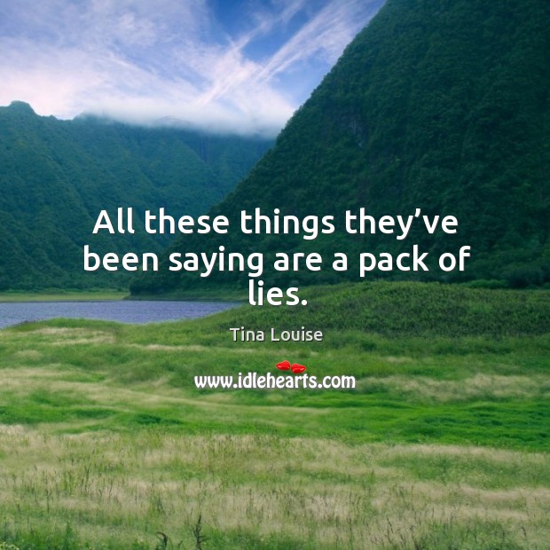 All these things they’ve been saying are a pack of lies. Tina Louise Picture Quote