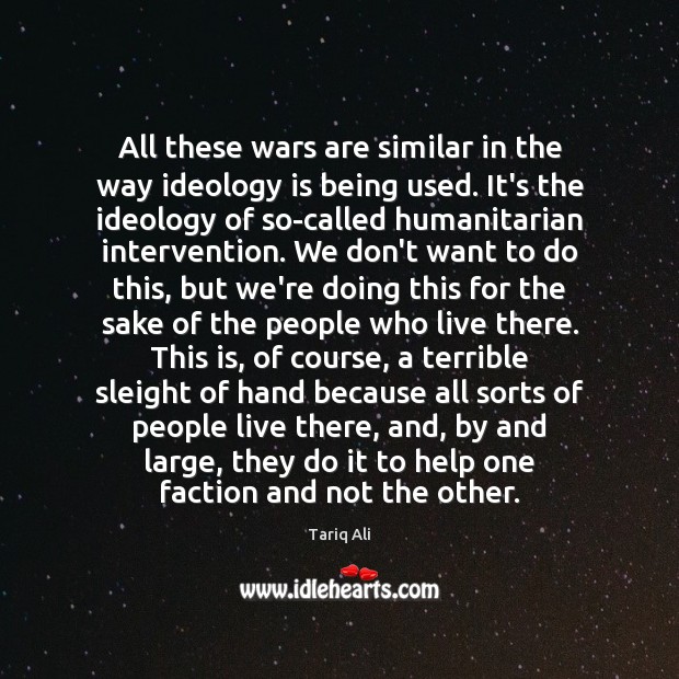 All these wars are similar in the way ideology is being used. Tariq Ali Picture Quote