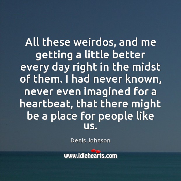 All these weirdos, and me getting a little better every day right Denis Johnson Picture Quote
