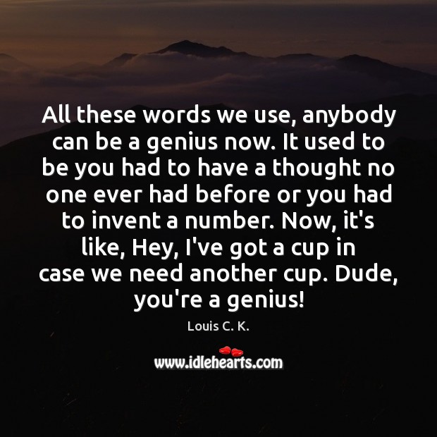 All these words we use, anybody can be a genius now. It Image