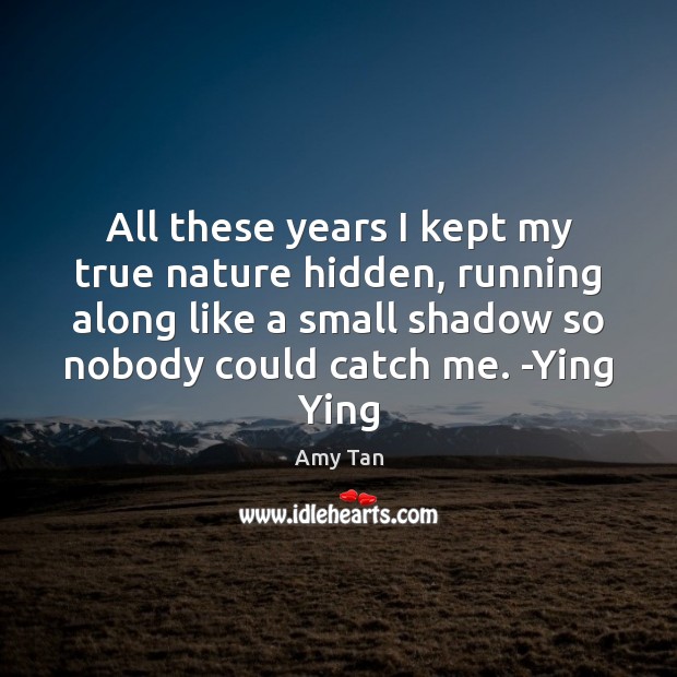 All these years I kept my true nature hidden, running along like Amy Tan Picture Quote