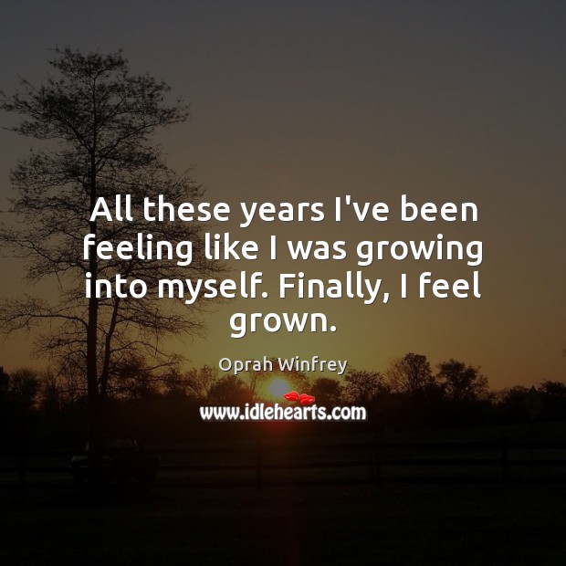All these years I’ve been feeling like I was growing into myself. Finally, I feel grown. Oprah Winfrey Picture Quote