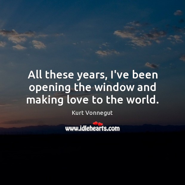 All these years, I’ve been opening the window and making love to the world. Making Love Quotes Image