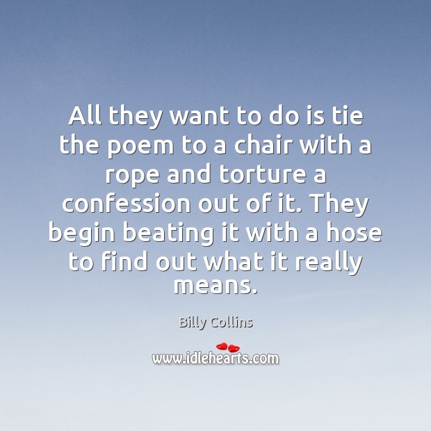 All they want to do is tie the poem to a chair Billy Collins Picture Quote