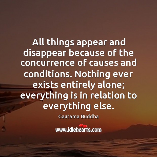 All things appear and disappear because of the concurrence of causes and Gautama Buddha Picture Quote