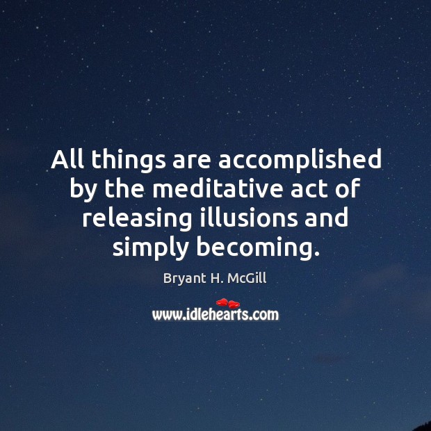 All things are accomplished by the meditative act of releasing illusions and Image