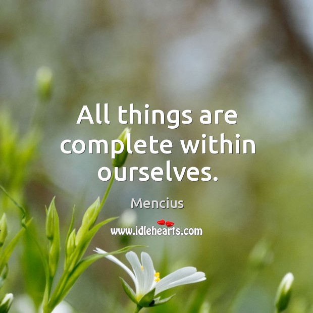 All things are complete within ourselves. Mencius Picture Quote