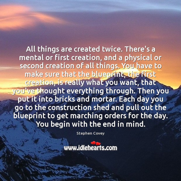 All things are created twice. There’s a mental or first creation, and Image