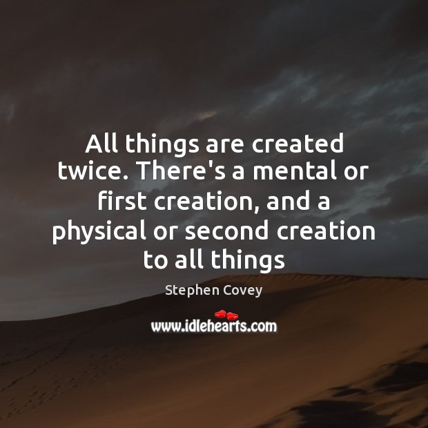 All things are created twice. There’s a mental or first creation, and Stephen Covey Picture Quote