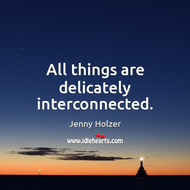 All things are delicately interconnected. Jenny Holzer Picture Quote