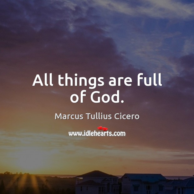 All things are full of God. Marcus Tullius Cicero Picture Quote