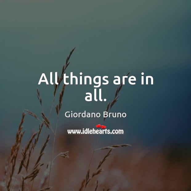 All things are in all. Giordano Bruno Picture Quote