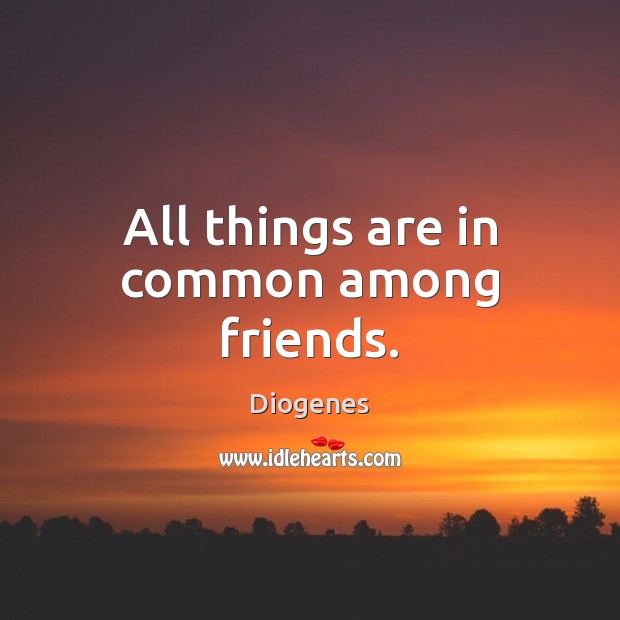 All things are in common among friends. Diogenes Picture Quote