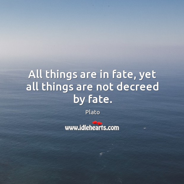 All things are in fate, yet all things are not decreed by fate. Plato Picture Quote